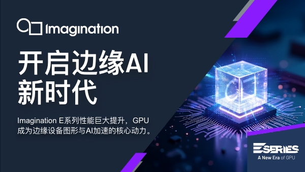 Imagination 宣布推出 E-Series GPU：开启Edge AI 与图形处理新时代